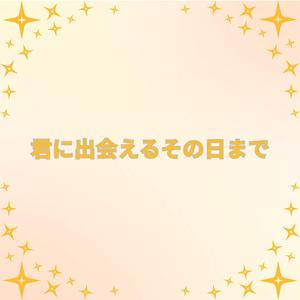 君に出会えるその日まで