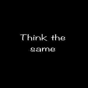 Think the same