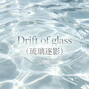 Drift of glass（琉璃逐影）