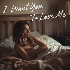 I Want You To Love Me