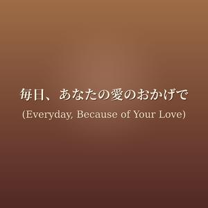 毎日、あなたの愛のおかげで Mainichi, anata no ai no okage de (母の日の歌 - Haha no hi no uta - Everyday, because of your Love - Mother's Day song - Japanese Version)