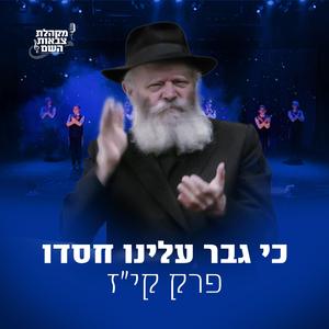 כי גבר עלינו חסדו