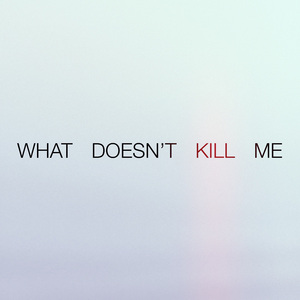 What Doesn't Kill Me