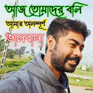 আজ তোমাদের বলি আমার অসম্পূর্ণ ভালবাসা