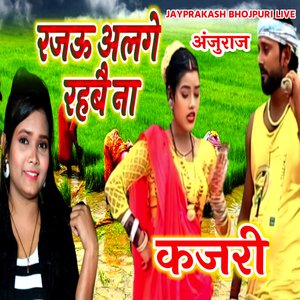 कजरी रजऊ अलगे रहबै ना अंजुराज