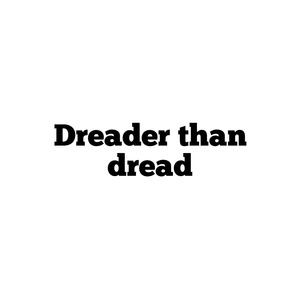 Dreader Than Dread