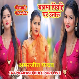 भोजपुरी लोकगीत बलमा पियहि पर उतारू अमरजीत यादव