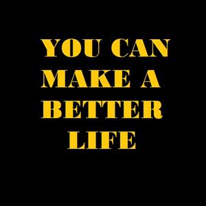 YOU CAN MAKE A BETER LIFE