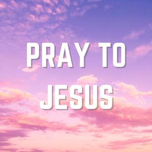 Pray to Jesus