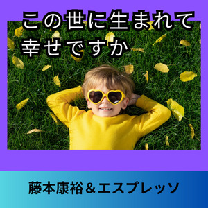 この世に生まれて幸せですか