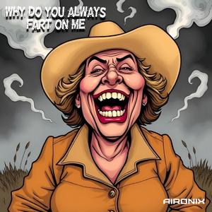 Why do you always fart on me?