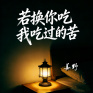 若换你吃我吃过的苦
