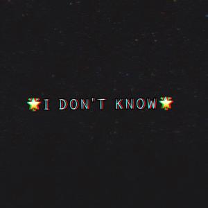 I DON'T KNOW