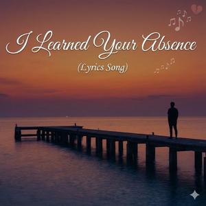 I Learned Your Absence.