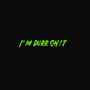 I’m Durr Sh!t