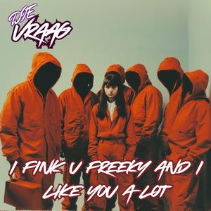 I fink u freeky and I like you a lot