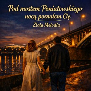 Pod mostem Poniatowskiego poznałem Cię