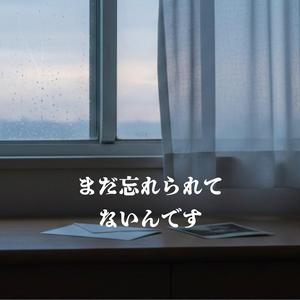 まだ忘れられてないんです