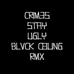CRIM3S-STAY UGLY-BLVCK CEILING RMX