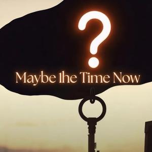 Maybe the Time Now