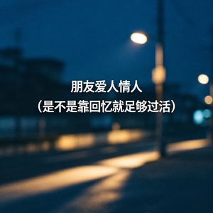 朋友爱人情人（是不是靠回忆就足够过活）