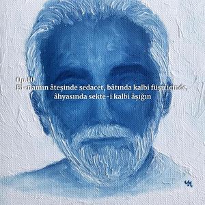 Op.10, Bi-namın âteşinde sedacet, bâtında kalbi füşu içinde, âhyasında sekte-i kalbi âşığın