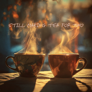 Still Making Tea for Two