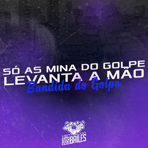 Só as Mina do Golpe Levanta a Mão / Bandida do Golpe