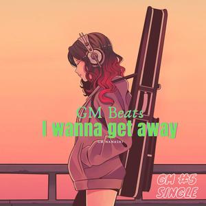I wanna get away