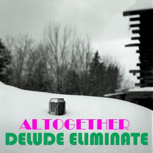 Altogether Delude Eliminate