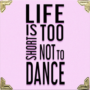 Life Is Too Short Not To Dance
