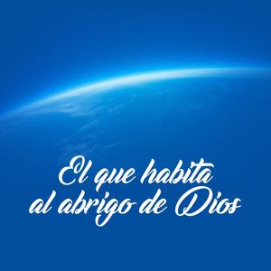 El Que Habita Al Abrigo De Dios