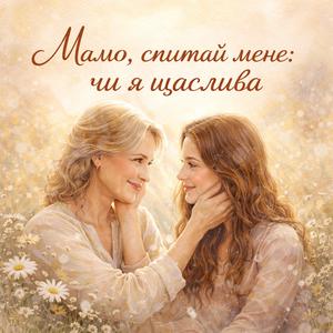 Мамо, спитай мене: чи я щаслива