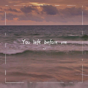you left before me