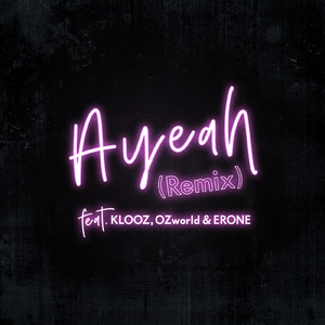 Ayeah (Remix) [feat. KLOOZ, OZworld & ERONE]