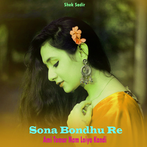 Sona Bondhu Re Ami Tomar Nam Loiya Kandi