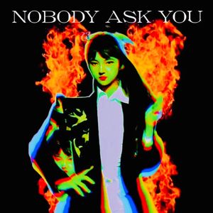 NOBODY ASK YOU
