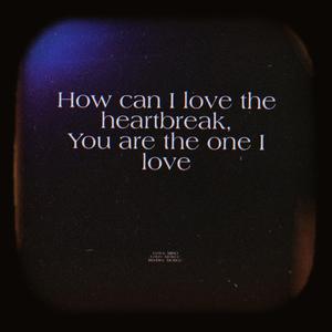 How can I love the heartbreak,Youre the one I love