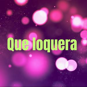 Que Loquera