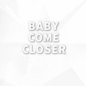 BABY COME CLOSER