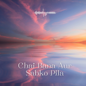 Chai Bana Aur Sabko Pila