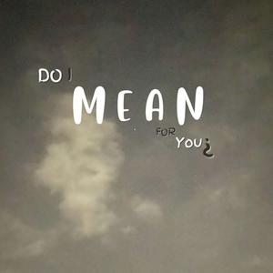 Do I Mean For You?