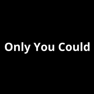 Only You Could