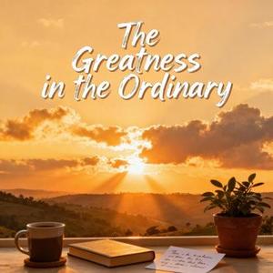 The Greatness in the Ordinary