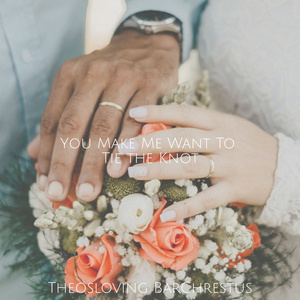 You Make Me Want To Tie The Knot