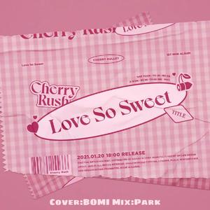 Love So Sweet（翻自 Cherry Bullet）