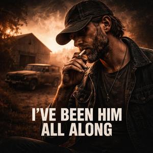 I'VE BEEN HIM ALL ALONG