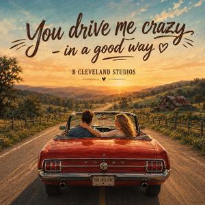 You drive me crazy in a good way