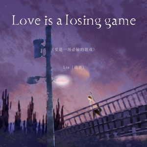 Love is a losing game（爱是一场必输的游戏）