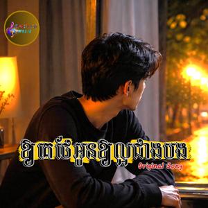 ឱ្យគេថែអូនឱ្យល្អជាងបង